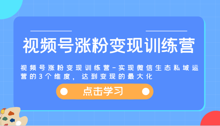 视频号涨粉变现训练营：微信生态私域运营的3个维度-无双副业