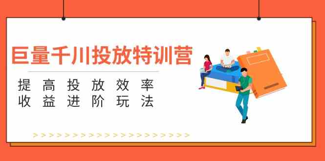 巨量千川投放进阶技巧：提升效率与收益的实战指南-无双副业