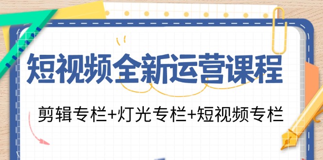 短视频运营全攻略：剪辑、灯光与创作技巧23讲-无双副业