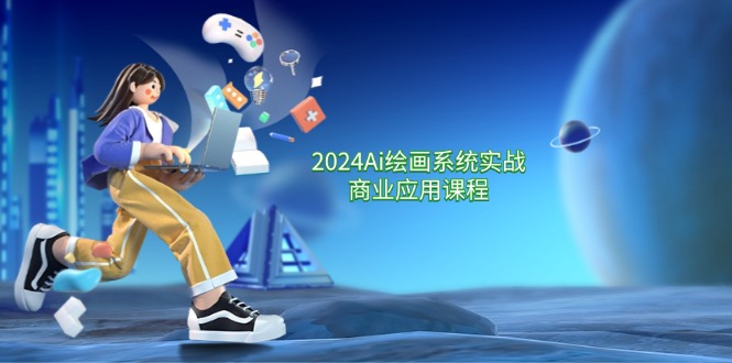 2024年AI绘画系统实战商业应用课程，从零基础到精通-无双副业