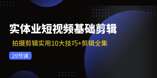 实体业短视频拍摄与剪辑的10大实用技巧全集-无双副业