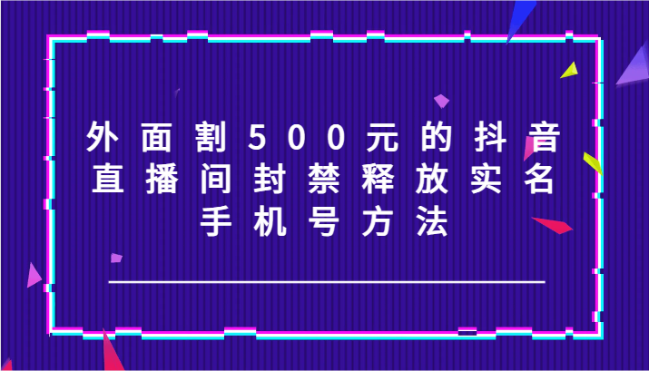抖音直播间封禁释放实名手机号方法-无双副业