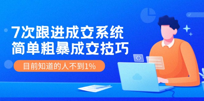 7次跟进成交系统：高效成交技巧揭秘-无双副业