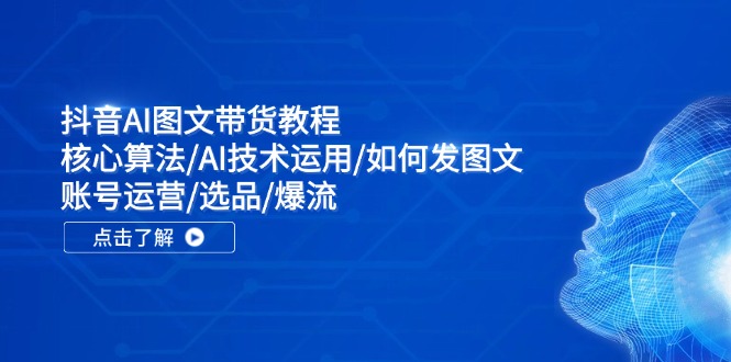 抖音AI图文带货全攻略：算法运用与账号运营技巧-无双副业