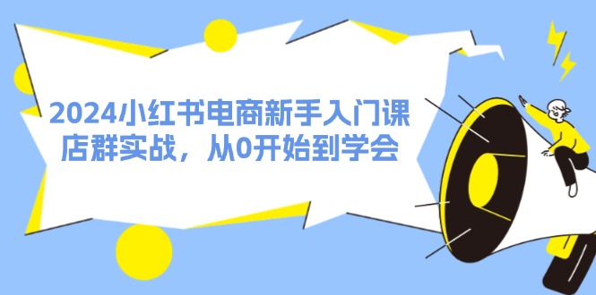 小红书电商新手入门课，店群实战从0到精通-无双副业