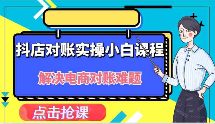 抖店财务对账实操课程，轻松解决电商对账难题-无双副业