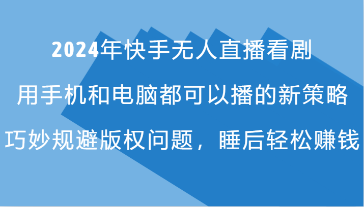 2024年快手无人直播看剧新策略，轻松规避版权问题-无双副业