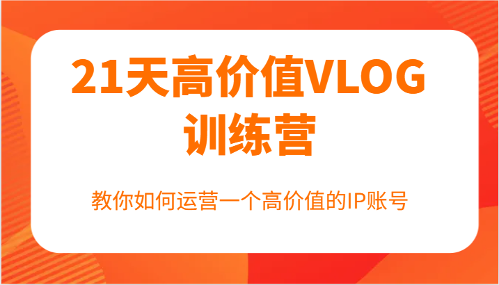 高价值VLOG训练营：打造个人IP账号的运营指南-无双副业