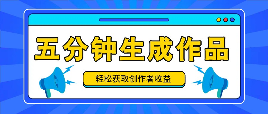 五分钟生成原创作品，日赚100-300+收益-无双副业