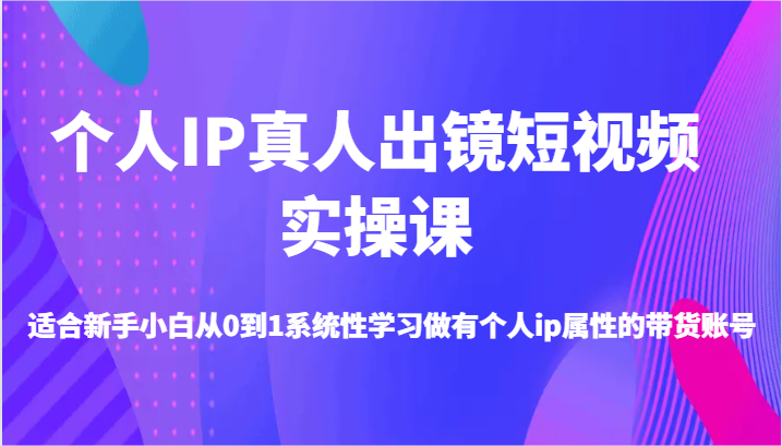 新手从0到1打造个人IP带货短视频实操指南-无双副业