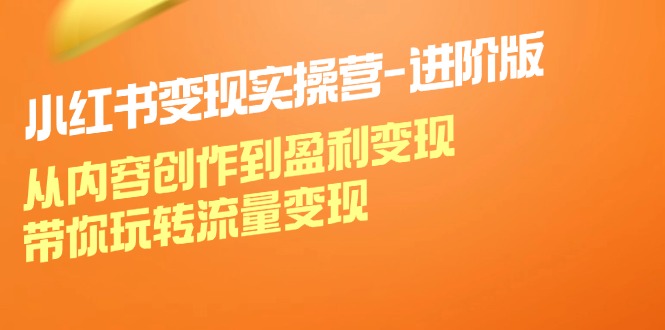 小红书变现实操营：从内容创作到盈利变现的进阶指南-无双副业