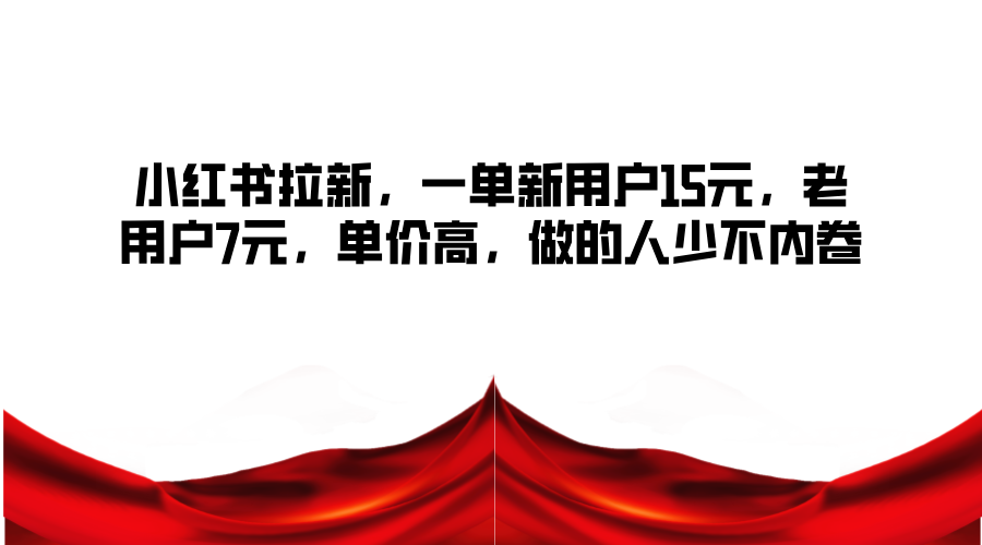 小红书拉新项目高收益，新用户15元老用户7元-无双副业