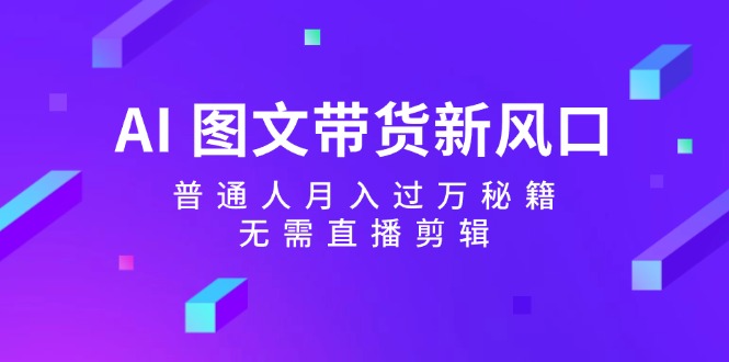 AI图文带货实现月入过万的实用指南-无双副业