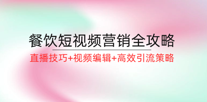 餐饮短视频营销与直播技巧全解析-无双副业