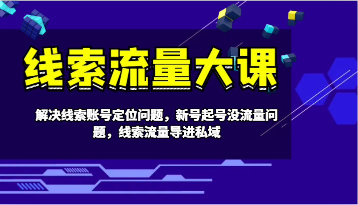 解决账号定位与流量问题的线索流量大课-无双副业