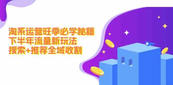 淘系运营旺季流量新玩法：搜索+推荐全域收割-无双副业