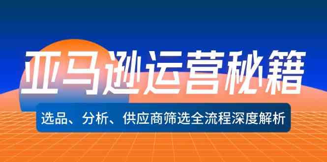 亚马逊运营全流程：选品、分析与供应商筛选深度指南-无双副业