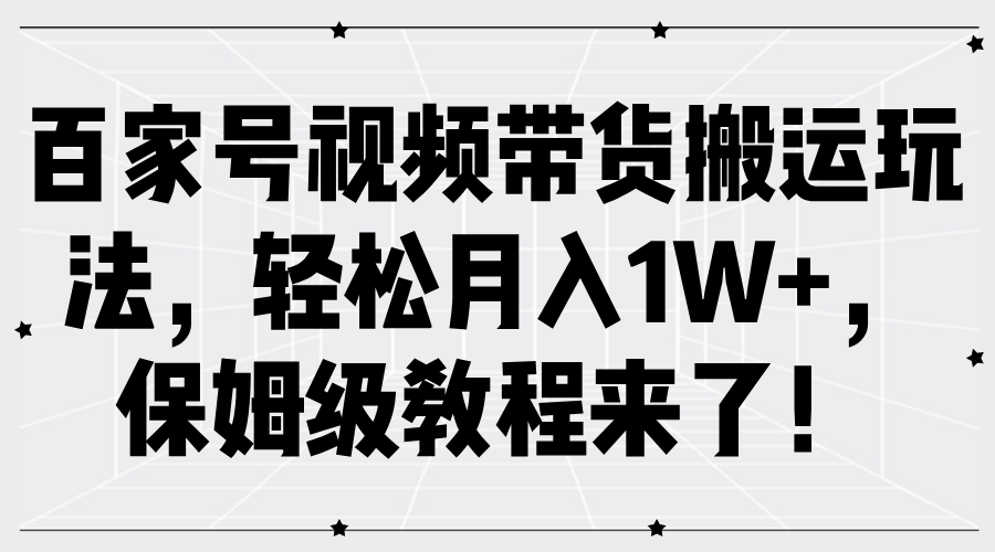 百家号视频带货教程，轻松实现月入过万-无双副业