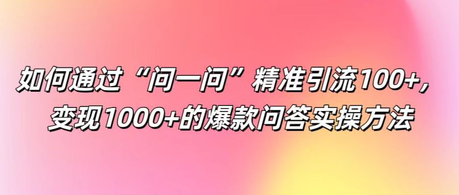 问一问精准引流变现实操指南-无双副业