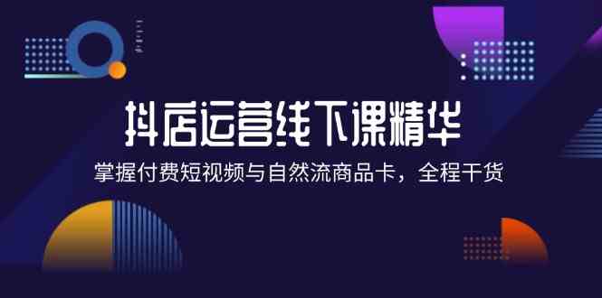 掌握抖店付费短视频与自然流商品卡运营技巧-无双副业