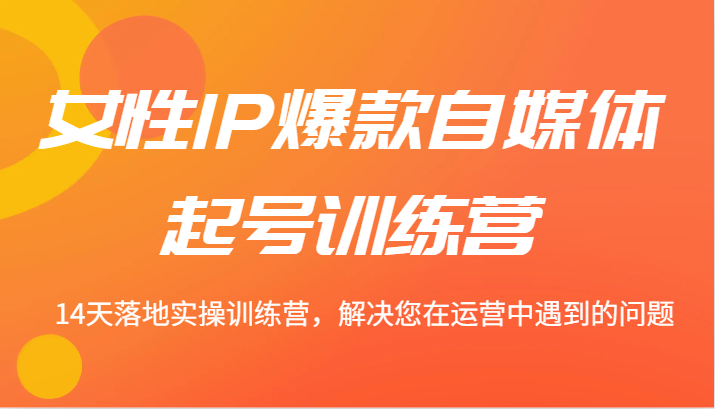 女性IP打造与自媒体运营14天实操训练营-无双副业