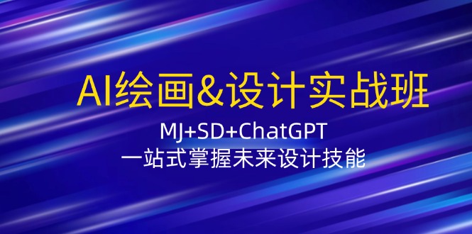 AI绘画与设计实战班：掌握MJ+SD+ChatGPT未来设计技能-无双副业