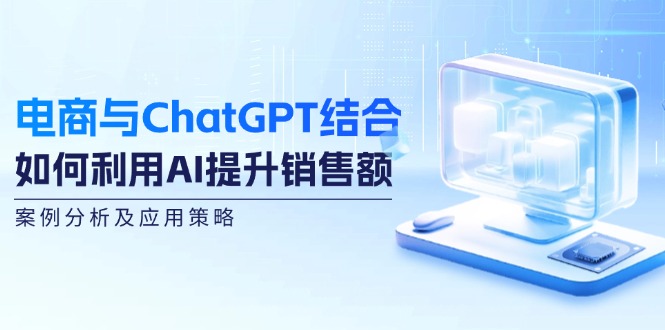 电商与ChatGPT结合：利用AI提升销售额的案例分析及应用策略-无双副业