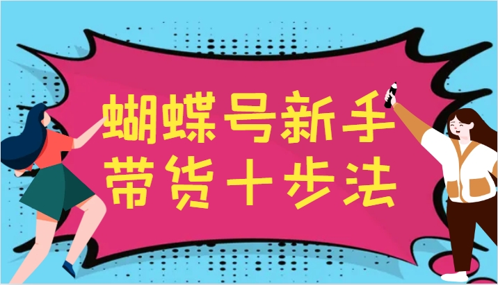 蝴蝶号新手带货十步法，建立玩法体系并持续更新-无双副业