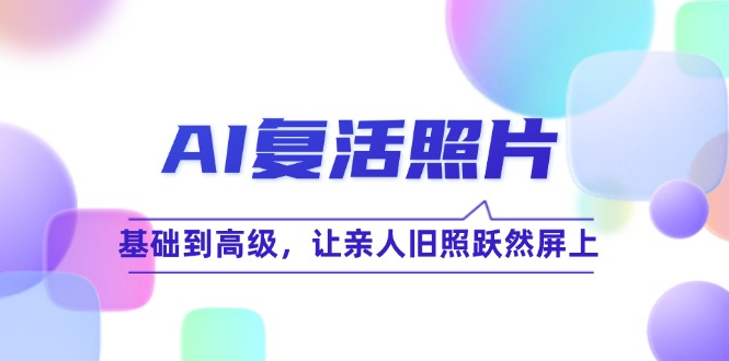 AI复活照片技巧：从基础到高级，让旧照焕发生机-无双副业
