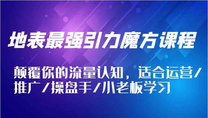 引力魔方课程：颠覆流量认知，提升运营推广技能-无双副业