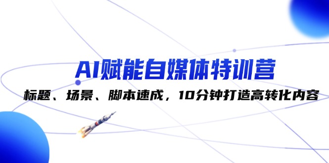 AI赋能自媒体：高效打造高转化内容特训营-无双副业