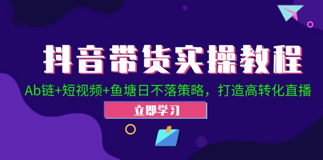 抖音带货高转化策略：Ab链+短视频+鱼塘日不落实战指南-无双副业