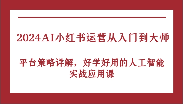 AI小红书运营实战：从入门到精通，平台策略与工具应用-无双副业