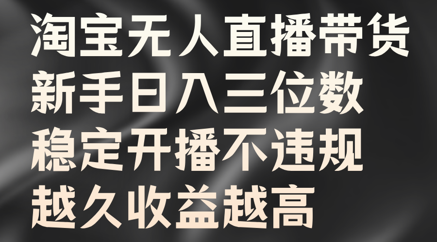 淘宝无人直播带货新玩法，新手稳定收益指南-无双副业