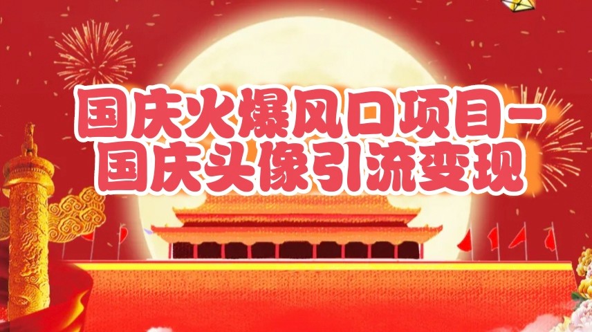 国庆头像引流变现项目，零门槛高收益轻松上手-无双副业