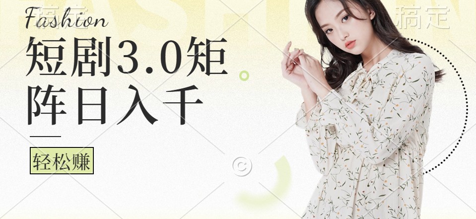 短剧矩阵3.0玩法，轻松实现日入千元-无双副业