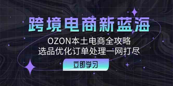 OZON本土电商全攻略：选品优化与订单处理技巧-无双副业
