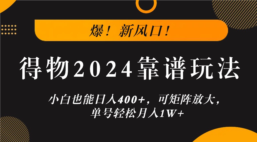得物2024新玩法：零基础日入400+，矩阵放大月入过万-无双副业