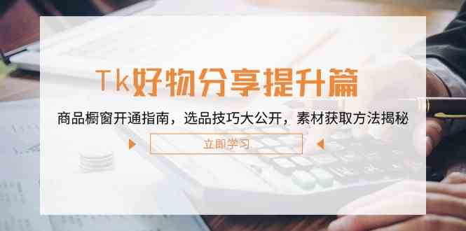 Tk商品橱窗开通与选品技巧，素材获取方法全解析-无双副业