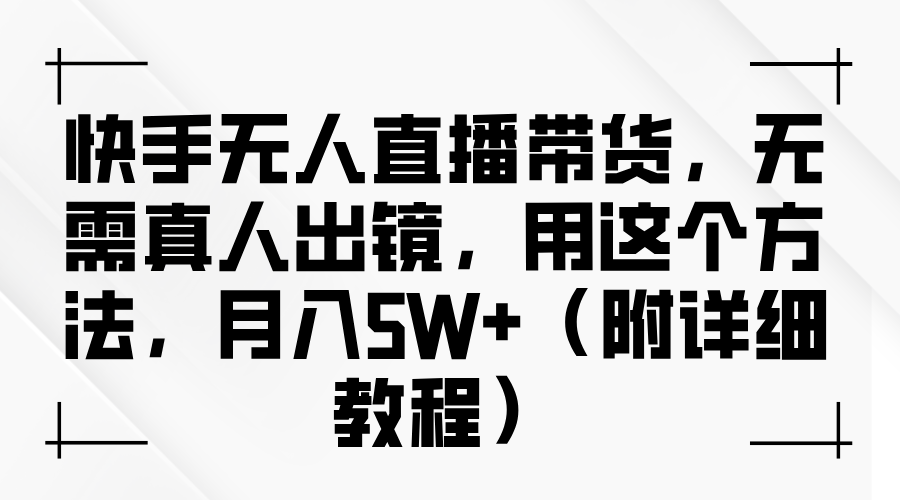 快手无人直播带货教程，轻松月入5W+的创业项目-无双副业