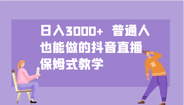 普通人抖音直播日入3000+的保姆式教学指南-无双副业