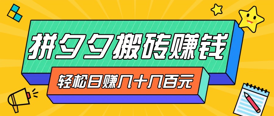 拼夕夕搬砖项目：新手轻松赚钱，三重获利稳定变现-无双副业