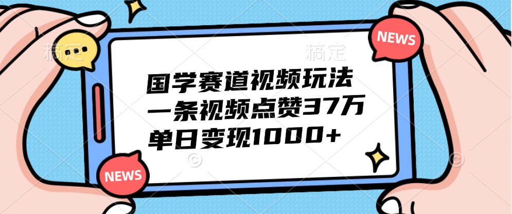 国学视频玩法揭秘：单日变现1000+的高效策略-无双副业