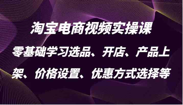 淘宝电商实操课：从选品到推广的全流程指南-无双副业
