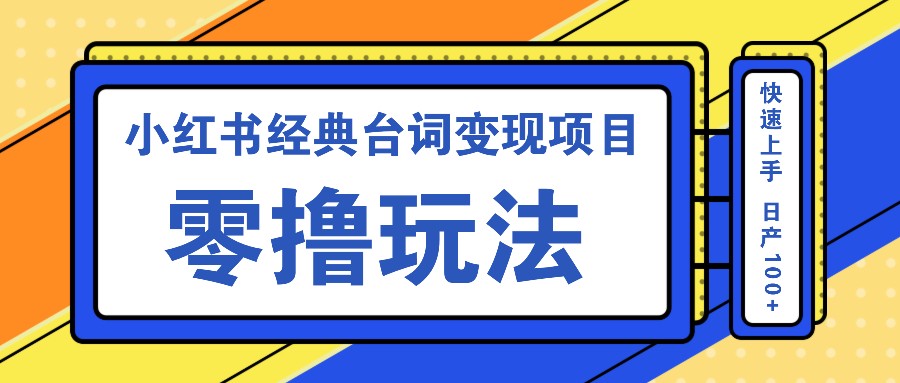 小红书经典台词变现项目，零撸玩法快速上手日产100+-无双副业