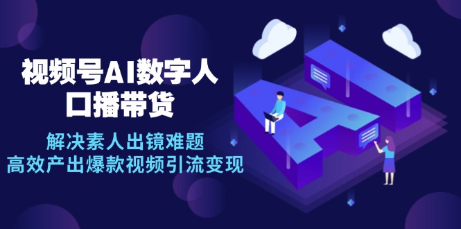 AI数字人助力视频号带货，高效产出爆款视频引流变现-无双副业