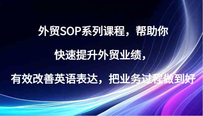 外贸SOP课程：提升业绩与英语表达，优化业务流程-无双副业