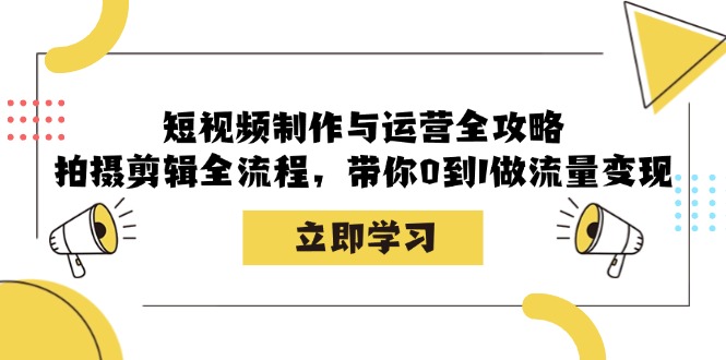 短视频制作与运营全流程：从拍摄到剪辑，实现流量变现-无双副业