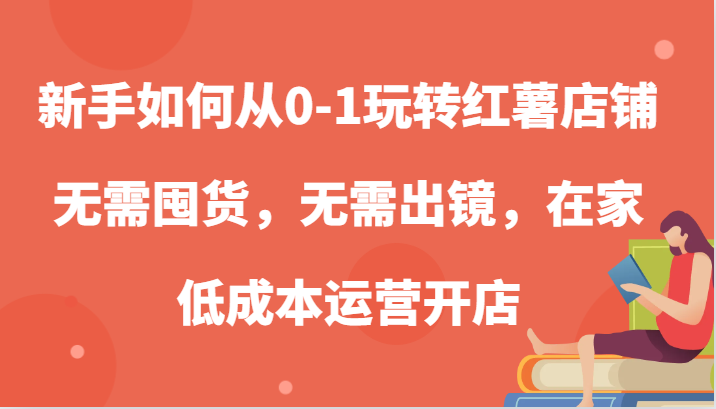 新手低成本运营小红书店铺全攻略，无需囤货出镜-无双副业
