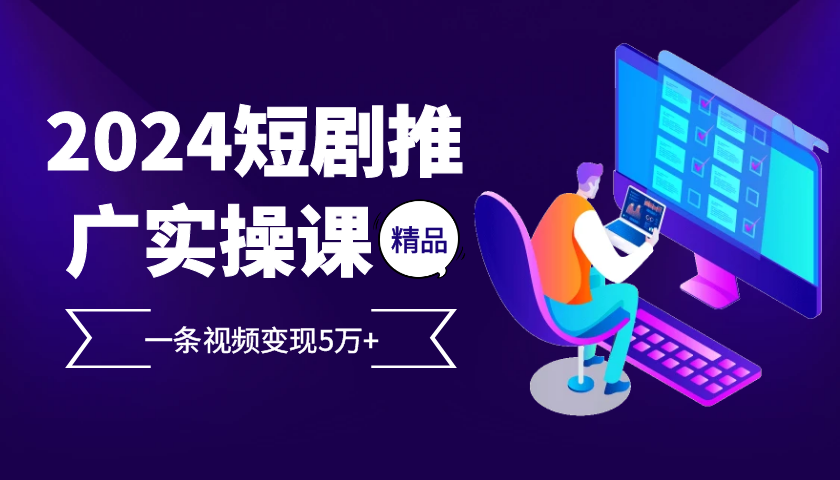 2024短剧推广实操课：视频变现5万+附工具-无双副业